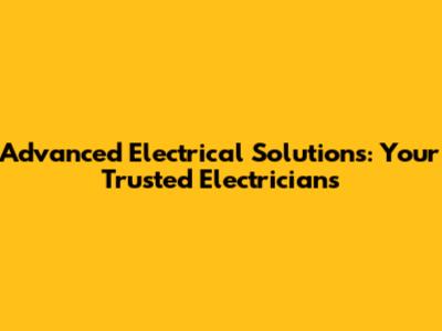 Advanced Electrical Solutions: Your Trusted Electricians