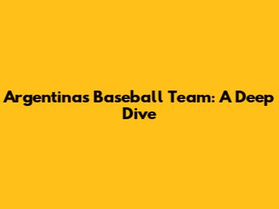 Argentina's Baseball Team: A Deep Dive