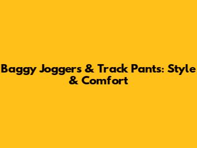 Baggy Joggers & Track Pants: Style & Comfort