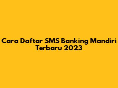 Cara Daftar SMS Banking Mandiri Terbaru 2023