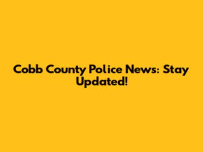 Cobb County Police News: Stay Updated!