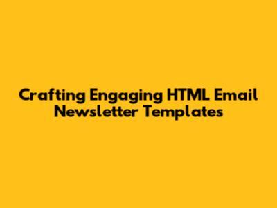 Crafting Engaging HTML Email Newsletter Templates