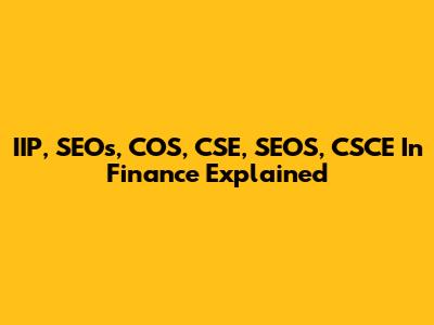 IIP, SEOs, COS, CSE, SEOS, CSCE In Finance Explained