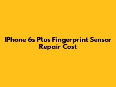 IPhone 6s Plus Fingerprint Sensor Repair Cost