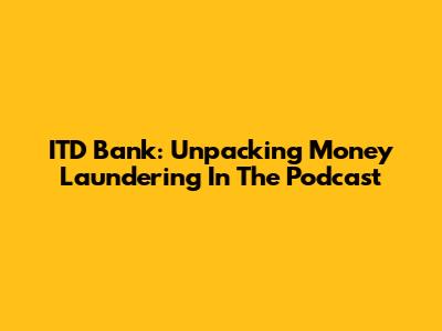 ITD Bank: Unpacking Money Laundering In The Podcast