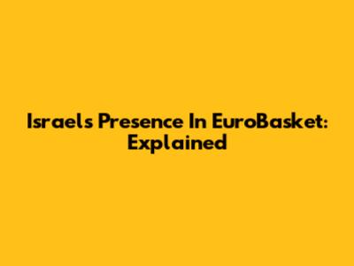Israel's Presence In EuroBasket: Explained