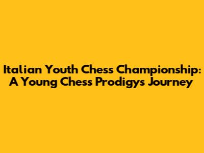 Italian Youth Chess Championship: A Young Chess Prodigy's Journey