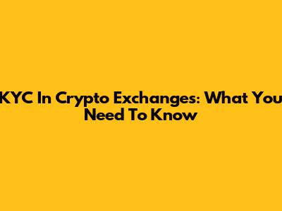 KYC In Crypto Exchanges: What You Need To Know