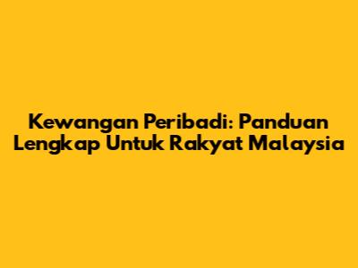 Kewangan Peribadi: Panduan Lengkap Untuk Rakyat Malaysia
