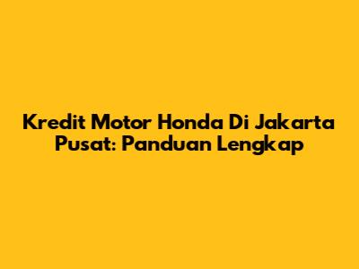 Kredit Motor Honda Di Jakarta Pusat: Panduan Lengkap