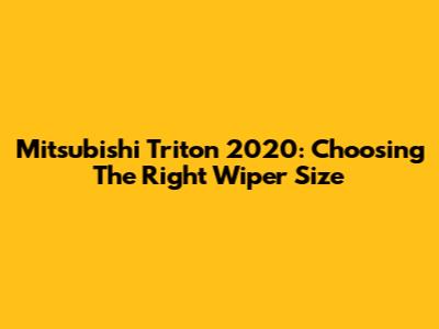 Mitsubishi Triton 2020: Choosing The Right Wiper Size