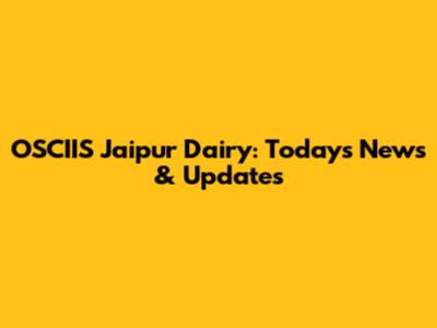 OSCIIS Jaipur Dairy: Today's News & Updates