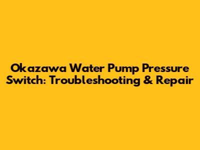 Okazawa Water Pump Pressure Switch: Troubleshooting & Repair