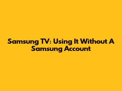 Samsung TV: Using It Without A Samsung Account