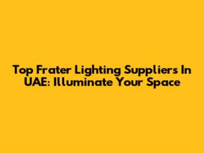 Top Frater Lighting Suppliers In UAE: Illuminate Your Space