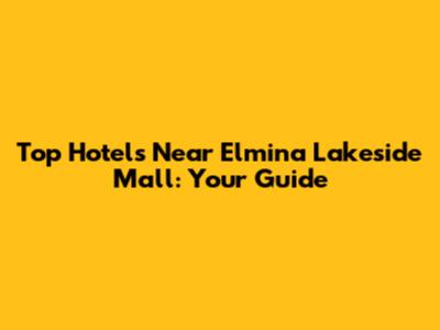 Top Hotels Near Elmina Lakeside Mall: Your Guide