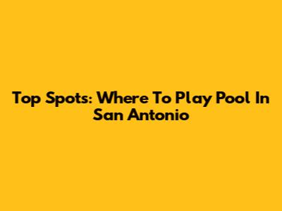 Top Spots: Where To Play Pool In San Antonio