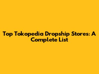 Top Tokopedia Dropship Stores: A Complete List
