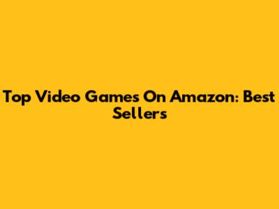 Top Video Games On Amazon: Best Sellers