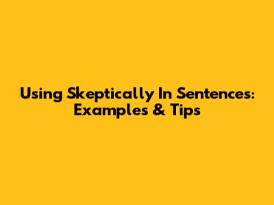 Using 'Skeptically' In Sentences: Examples & Tips